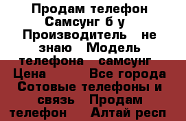 Продам телефон Самсунг б/у › Производитель ­ не знаю › Модель телефона ­ самсунг › Цена ­ 800 - Все города Сотовые телефоны и связь » Продам телефон   . Алтай респ.